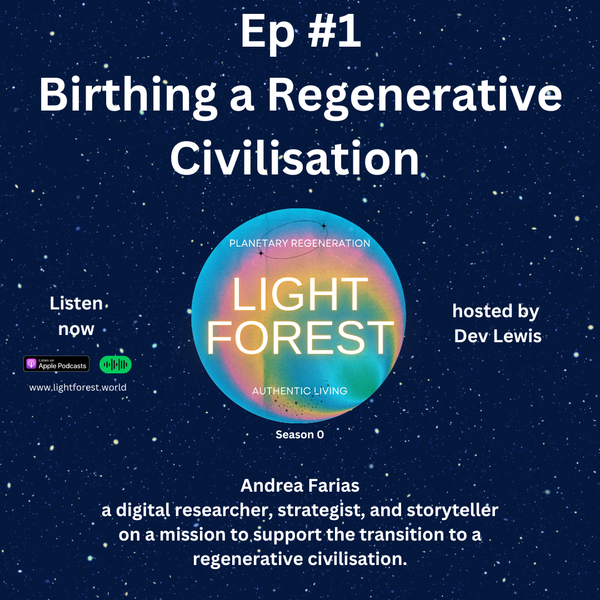 Light Forest Podcast ep #1 - Birthing a Regenerative Civilisation (with Andrea Farias)